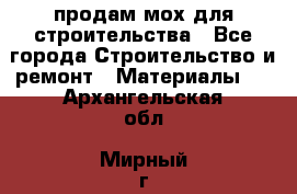 продам мох для строительства - Все города Строительство и ремонт » Материалы   . Архангельская обл.,Мирный г.